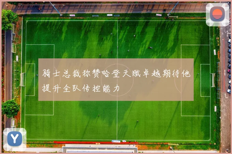 骑士总裁称赞哈登天赋卓越期待他提升全队传控能力