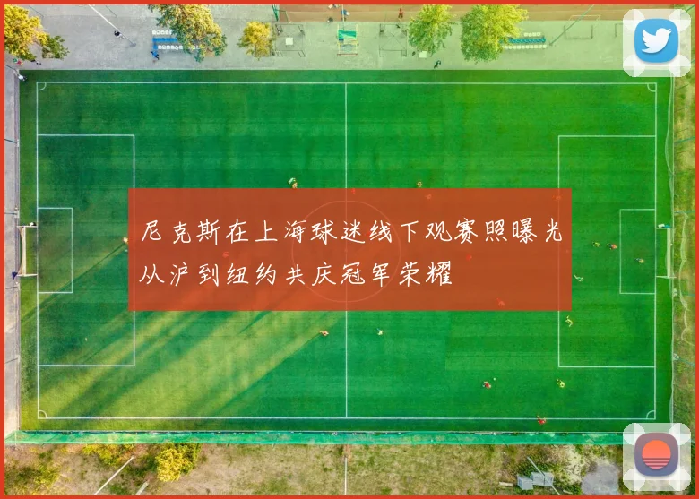 尼克斯在上海球迷线下观赛照曝光从沪到纽约共庆冠军荣耀