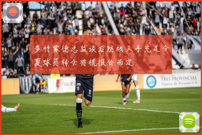 多特蒙德总监谈后防线人手充足今夏球员转会将视报价而定