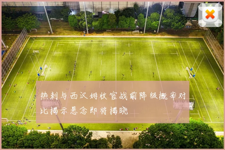 热刺与西汉姆收官战前降级概率对比揭示悬念即将揭晓