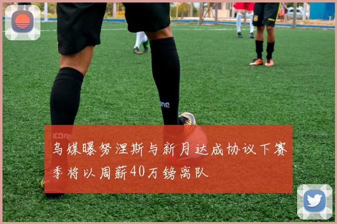 乌媒曝努涅斯与新月达成协议下赛季将以周薪40万镑离队