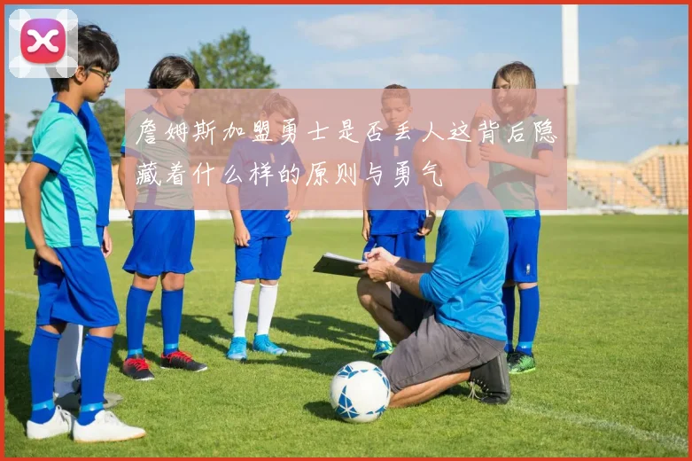詹姆斯加盟勇士是否丢人这背后隐藏着什么样的原则与勇气