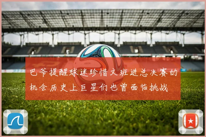 巴爷提醒球迷珍惜文班进总决赛的机会历史上巨星们也曾面临挑战