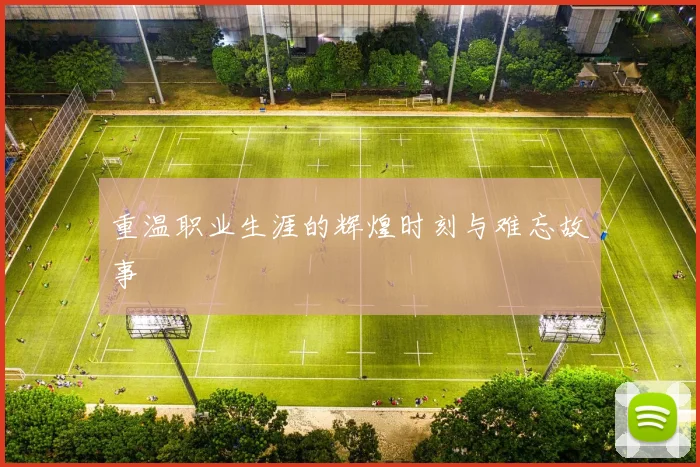 重温职业生涯的辉煌时刻与难忘故事