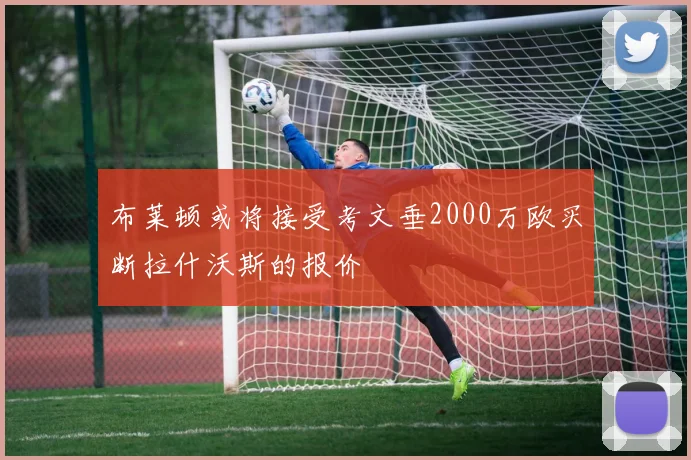 布莱顿或将接受考文垂2000万欧买断拉什沃斯的报价
