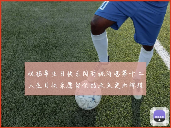 祝杨希生日快乐同时祝海港第十二人生日快乐愿你们的未来更加辉煌绚烂