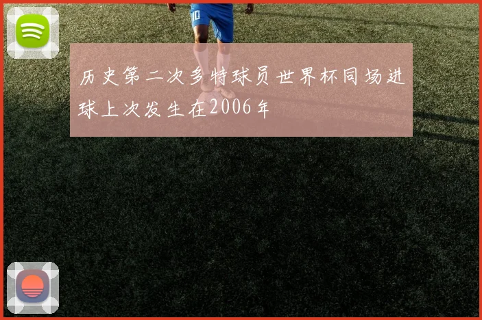 历史第二次多特球员世界杯同场进球上次发生在2006年