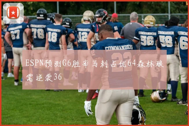 ESPN预测G6胜率马刺占优64森林狼需逆袭36