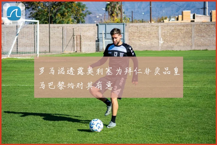 罗马诺透露奥利塞为拜仁非卖品皇马巴黎均对其有意